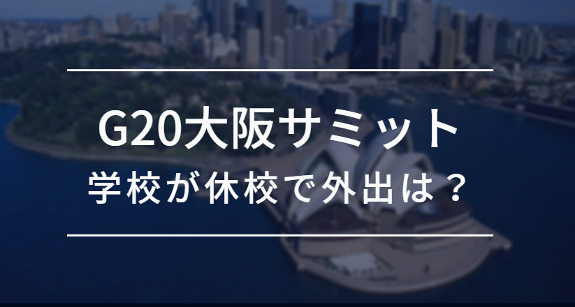 G20大阪サミットで休校が発表されている学校は 休校中の外出についても 映画や気になる情報 Everything