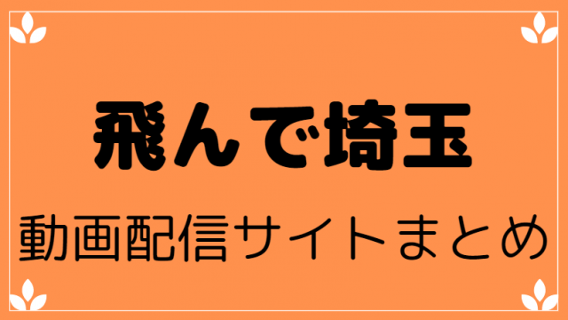 飛んで埼玉をフル視聴できる動画配信サイト