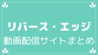 リバースエッジ動画配信サイトまとめ