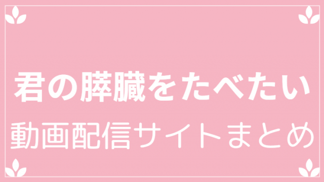 君の膵臓をたべたい動画配信サイトまとめ